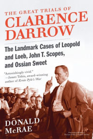 Title: The Great Trials of Clarence Darrow: The Landmark Cases of Leopold and Loeb, John T. Scopes, and Ossian Sweet, Author: Donald McRae