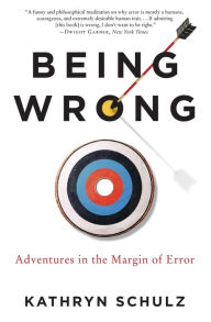 Title: Being Wrong: Adventures in the Margin of Error, Author: Kathryn Schulz