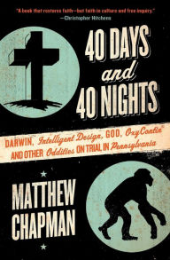Title: 40 Days and 40 Nights: Darwin, Intelligent Design, God, OxyContin, and Other Oddities on Trial in Pennsylvania, Author: Matthew Chapman