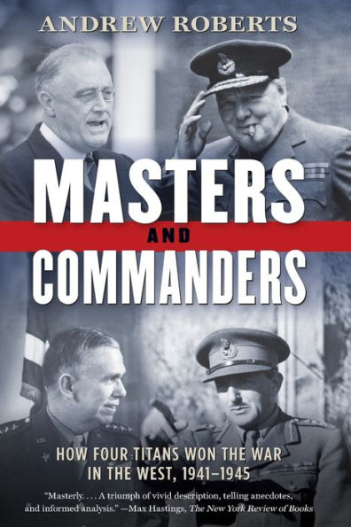 Masters and Commanders: How Four Titans Won the War in the West, 1941-1945