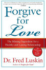 Forgive for Love: The Missing Ingredient for a Healthy and Lasting Relationship