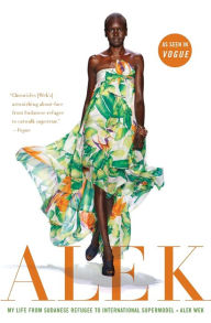 Title: Alek: My Life from Sudanese Refugee to International Supermodel, Author: Alek Wek