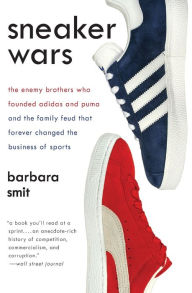 Title: Sneaker Wars: The Enemy Brothers Who Founded Adidas and Puma and the Family Feud That Forever Changed the Business of Sports, Author: Barbara Smit