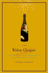 Title: The Widow Clicquot: The Story of a Champagne Empire and the Woman Who Ruled It, Author: Tilar J Mazzeo