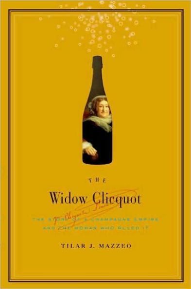 The Widow Clicquot: The Story of a Champagne Empire and the Woman Who Ruled It