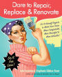 Dare to Repair, Replace & Renovate: Do-It-Herself Projects to Make Your Home More Comfortable, More Beautiful & More Valuable!