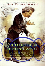 Title: The Trouble Begins at 8: A Life of Mark Twain in the Wild, Wild West, Author: Sid Fleischman