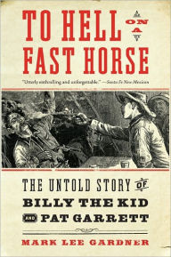 Title: To Hell on a Fast Horse: The Untold Story of Billy the Kid and Pat Garrett, Author: Mark Lee Gardner