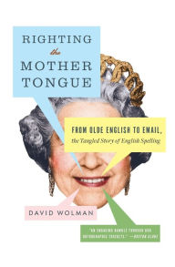 Title: Righting the Mother Tongue: From Olde English to Email, the Tangled Story of English Spelling, Author: David Wolman