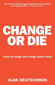 Title: Change or Die: The Three Keys to Change at Work and in Life, Author: Alan Deutschman