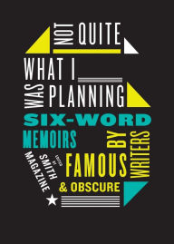 Title: Not Quite What I Was Planning: Six-Word Memoirs by Writers Famous and Obscure, Author: Larry Smith
