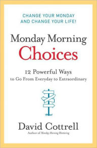 Title: Monday Morning Choices: 12 Powerful Ways to Go from Everyday to Extraordinary, Author: David Cottrell