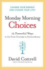 Monday Morning Choices: 12 Powerful Ways to Go from Everyday to Extraordinary