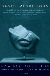 Title: How Beautiful It Is And How Easily It Can Be Broken: Essays, Author: Daniel Mendelsohn