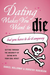 Title: Dating Makes You Want to Die: But You Have to Do It Anyway, Author: Daniel Holloway