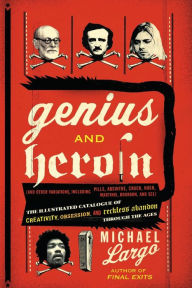 Title: Genius and Heroin: The Illustrated Catalogue of Creativity, Obsession, and Reckless Abandon Through the Ages, Author: Michael Largo