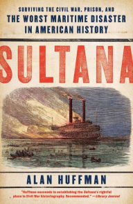 Title: Sultana: Surviving the Civil War, Prison, and the Worst Maritime Disaster in American History, Author: Alan Huffman