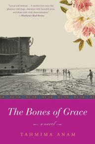 Title: The Bones of Grace: A Novel, Author: Tahmima Anam