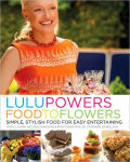 Alternative view 1 of Lulu Powers Food to Flowers: Simple, Stylish Food for Easy Entertaining