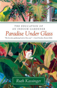 Title: Paradise Under Glass: The Education of an Indoor Gardener, Author: Ruth Kassinger