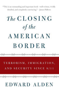 Title: The Closing of the American Border: Terrorism, Immigration, and Security since 9/11, Author: Edward Alden
