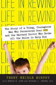 Title: Life in Rewind: The Story of a Young Courageous Man Who Persevered Over OCD and the Harvard Doctor Who Broke All the Rules to Help Him, Author: Terry Weible Murphy