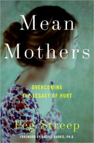 Title: Mean Mothers: Overcoming the Legacy of Hurt, Author: Peg Streep