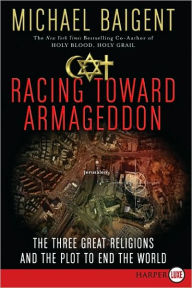 Title: Racing Toward Armageddon: The Three Great Religions and the Plot to End the World, Author: Michael Baigent