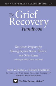 Title: The Grief Recovery Handbook, 20th Anniversary Expanded Edition: The Action Program for Moving Beyond Death, Divorce, and Other Losses including Health, Career, and Faith, Author: John W. James