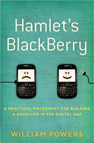 Hamlet's Blackberry: A Practical Philosophy for Building a Good Life in the Digital Age