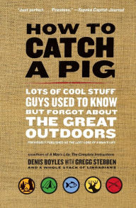 Title: How to Catch a Pig: Lots of Cool Stuff Guys Used to Know but Forgot about the Great Outdoors, Author: Denis Boyles