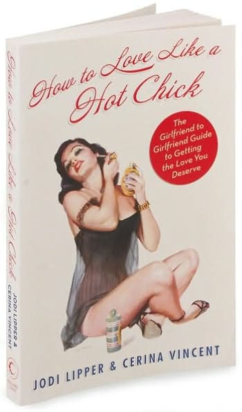 How To Love Like a Hot Chick: The Girlfriend to Girlfriend Guide to Getting the Love You Deserve
