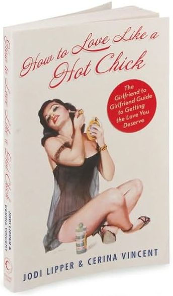 How To Love Like a Hot Chick: The Girlfriend to Girlfriend Guide to Getting the Love You Deserve