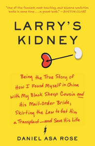 Title: Larry's Kidney: Being the True Story of How I Found Myself in China with My Black Sheep Cousin and His Mail-Order Bride, Skirting the Law to Get Him a Transplant--and Save His Life, Author: Daniel Asa Rose