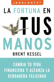Title: La fortuna en tus manos: Cambia tu vida financiera y alcanza la verdadera felicidad, Author: Brent Kessel