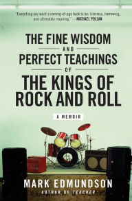 Title: The Fine Wisdom and Perfect Teachings of the Kings of Rock and Roll: A Memoir, Author: Mark Edmundson