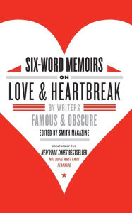 Title: Six-Word Memoirs on Love and Heartbreak: by Writers Famous and Obscure, Author: Larry Smith