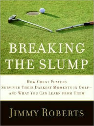 Title: Breaking the Slump: How Great Players Survived Their Darkest Moments in Golf - And What You Can Learn from Them, Author: Jimmy Roberts