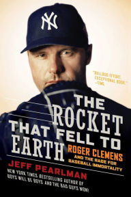 Title: The Rocket That Fell to Earth: Roger Clemens and the Rage for Baseball Immortality, Author: Jeff Pearlman