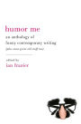 Humor Me: An Anthology of Funny Contemporary Writing (Plus Some Great Old Stuff Too)