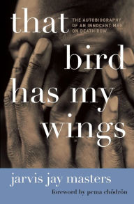 Title: That Bird Has My Wings: The Autobiography of an Innocent Man on Death Row, Author: Jarvis Jay Masters