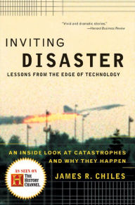 Title: Inviting Disaster: Lessons From the Edge of Technology: An Inside Look at Catastrophes and Why They Happen, Author: James R. Chiles