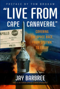 Title: Live from Cape Canaveral: Covering the Space Race, from Sputnik to Today, Author: Jay Barbree