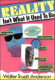 Title: Reality Isn't What It Used to Be: Theatrical Politics, Ready-to-Wear Religion, Global Myths, Primitive Chic, and Other Wonders of the Postmodern World, Author: Walter Truet Anderson