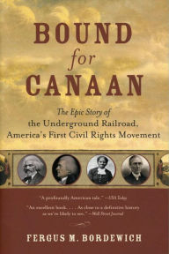 Title: Bound for Canaan: The Epic Story of the Underground Railroad, America's First Civil Rights Movement, Author: Fergus M. Bordewich