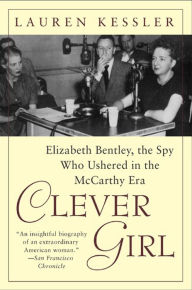 Title: Clever Girl: Elizabeth Bentley, the Spy Who Ushered in the McCarthy Era, Author: Lauren Kessler