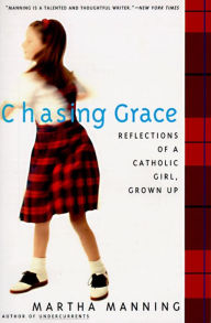 Title: Chasing Grace: Reflections of a Catholic Girl, Grown Up, Author: Martha Manning