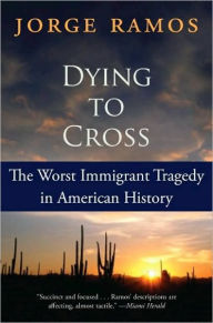 Title: Dying to Cross: The Worst Immigrant Tragedy in American History, Author: Jorge Ramos