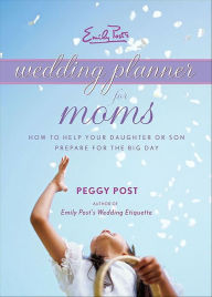 Title: Emily Post's Wedding Planner for Moms: How to Help Your Daughter or Son Prepare for the Big Day, Author: Peggy Post