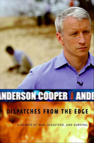 Title: Dispatches from the Edge: A Memoir of War, Disasters, and Survival, Author: Anderson Cooper